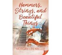 Hammers Strings and Beautiful Things by Morgan Lee Miller Morgan Lee Miller (Auteur)