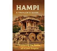 HAMPI : A TRAVELER'S GUIDE: Exploring the Ruins of a Lost Empire Where Stones Speak and Time Stands Still