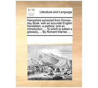 Hampshire Extracted From Domes-Day Book: With An Accurate English Translation; A Preface; And An Introduction, ... To Which Is Added A Glossary, ... B
