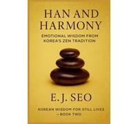 Han And Harmony: A Korean Zen Approach To Emotion, Grace, And Quiet Strength (Korean Wisdom For Still Lives)