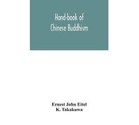 Hand-Book Of Chinese Buddhism, Being A Sanskrit-Chinese Dictionary With Vocabularies Of Buddhist Terms In Pali, Singhalese, Siamese, Burmese, Tibetan, Mongolian And Japanese