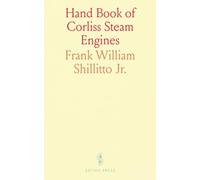 Hand Book of Corliss Steam Engines: Describing in a Comprehensive Manner the Erection of Engines, the Adjustment of the Corliss Valve Gear, and the Care and Management of Corliss Steam Engines