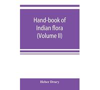 Hand-Book Of Indian Flora; Being A Guide To All The Flowering Plants Hitherto Described As Indigenous To The Continent Of India (Volume Ii)