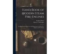 Hand-Book Of Modern Steam Fire-Engines: Including The Running, Care And Management Of Steam Fire-Engines And Fire-Pumps