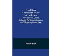 Hand-Book Of Practical Cookery, For Ladies And Professional Cooks; Containing The Whole Science And Art Of Preparing Human Food