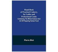 Hand-Book Of Practical Cookery, For Ladies And Professional Cooks; Containing The Whole Science And Art Of Preparing Human Food