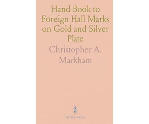 Hand Book to Foreign Hall Marks on Gold and Silver Plate: With the Exception of Those on French Plate; Containing 163 Stamps