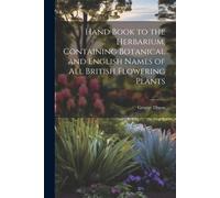 Hand Book To The Herbarium, Containing Botanical And English Names Of All British Flowering Plants