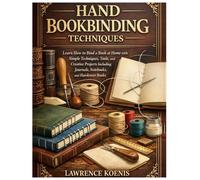 Hand Bookbinding Techniques: Learn How to Bind a Book at Home with Simple Techniques, Tools, and Creative Projects Including Journals, Notebooks, and Hardcover Books