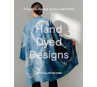 Hand Dyed Designs: A Guide to Dyeing Textiles with Plants