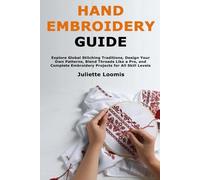 Hand Embroidery Guide: Explore Global Stitching Traditions, Design Your Own Patterns, Blend Threads Like a Pro, and Complete Embroidery Projects for All Skill Levels