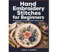 Hand Embroidery Stitches for Beginners: From Hoop Setup to Floral Motifs, Borders, Finishing, and More