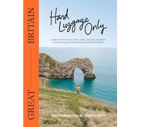 Hand Luggage Only Great Britain: Explore the Best Coastal Walks, Castles, Road Trips, City Jaunts and Surprising Spots Across England, Scotland and Wales
