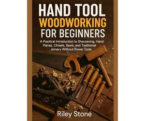 HAND TOOL WOODWORKING FOR BEGINNERS: A Practical Introduction to Sharpening, Hand Planes, Chisels, Saws, and Traditional Joinery Without Power Tools