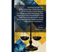Handausgabe Des BÃ1/4rgerlichen Gesetzbuchs FÃ1/4r Das Deutsche Reich Unter BerÃ1/4cksichtigung Der Sonstigen Reichsgesetze Und Der Gesetzgebungen ... Insbesondere Preussens, Volume 3...