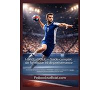 Handball Club - Guide complet de formation et de performance: De l’école de hand aux seniors - Méthodes, valeurs, entraînement et projet multisport personnalisable pour les clubs