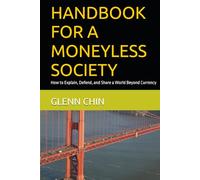 HANDBOOK FOR A MONEYLESS SOCIETY: How to Explain, Defend, and Share a World Beyond Currency