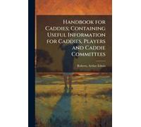 Handbook For Caddies; Containing Useful Information For Caddies, Players And Caddie Committees