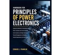 HANDBOOK FOR PRINCIPLES OF POWER ELECTRONICS: Engineering Methods for Semiconductor Devices, Power Conversion, Circuit Topologies, Control Systems, Thermal Management, and Industrial Applications