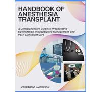 HANDBOOK OF ANESTHESIA TRANSPLANT: A Comprehensive Guide to Preoperative Optimization, Intraoperative Management, and Post-Transplant Care