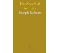 Handbook of Artillery: Practical instruction on guns, howitzers, mortars, and field service for the United States Army and