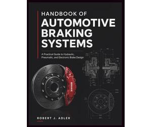 HANDBOOK OF AUTOMOTIVE BRAKING SYSTEMS: A Practical Guide to Hydraulic, Pneumatic, and Electronic Brake Design