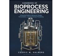 Handbook of Bioprocess Engineering: A Practical Guide to Bioreactor Design, Fermentation, and Downstream Processing