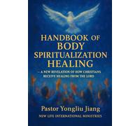 HANDBOOK OF BODY SPIRITUALIZATION HEALING: A New Revelation of How Christians Receive Healing From the Lord