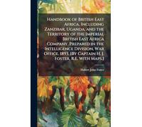 Handbook of British East Africa, Including Zanzibar, Uganda, and the Territory of the Imperial British East Africa Company. Prepared in the ... [By Captain H. J. Foster, R.E. With Maps.]
