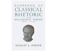 Handbook Of Classical Rhetoric In The Hellenistic Period (330 B.C. - A.D. 400)