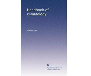 Handbook of climatology, Part I, General climatology. Translated with the author's permission from the 2d rev. and enl. German ed., with additional references and notes by Robert De Courcy Ward (1903)