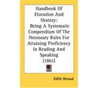 Handbook of Elocution and Oratory: Being a Systematic Compendium of the Necessary Rules for Attaining Proficiency in Reading and Speaking (1861) Heraud, Edith (Auteur)