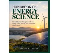 HANDBOOK OF ENERGY SCIENCE: From Physical Principles to Modern Power, Fuels, Storage, and Sustainable Applications