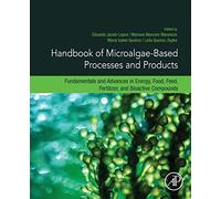 Handbook Of Microalgae-Based Processes And Products: Fundamentals And Advances In Energy, Food, Feed, Fertilizer, And Bioactive Compounds