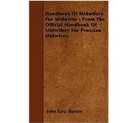 Handbook of Midwifery for Midwives - From the Official Handbook of Midwifery for Prussian Midwives. Burton, John Earp (Auteur)
