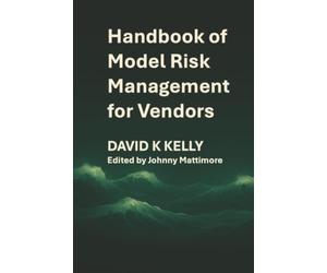 Handbook of Model Risk Management for Vendors: A practical journey to competitive advantage.