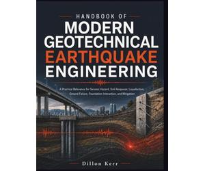Handbook Of Modern Geotechnical Earthquake Engineering: A Practical Reference for Seismic Hazard, Soil Response, Liquefaction, Ground Failure, Foundation Interaction, and Mitigation