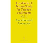 Handbook of Nature-Study for Teachers and Parents: Based on the Cornell Nature-Study Leaflets, With Much Additional Material and Many New Illustrations; Including Parts I and II