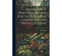 Handbook Of Practical Botany For The Botanical Laboratory And Private Student