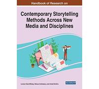 Handbook Of Research On Contemporary Storytelling Methods Across New Media And Disciplines