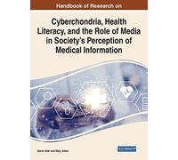 Handbook Of Research On Cyberchondria, Health Literacy, And The Role Of Media In Society's Perception Of Medical Information