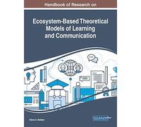 Handbook Of Research On Ecosystem-Based Theoretical Models Of Learning And Communication