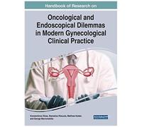 Handbook Of Research On Oncological And Endoscopical Dilemmas In Modern Gynecological Clinical Practice