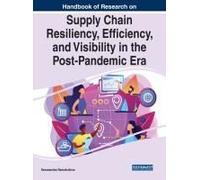 Handbook Of Research On Supply Chain Resiliency, Efficiency, And Visibility In The Post-Pandemic Era