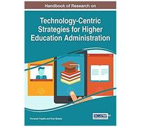 Handbook Of Research On Technology-Centric Strategies For Higher Education Administration