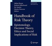 Handbook Of Risk Theory: Epistemology, Decision Theory, Ethics, And Social Implications Of Risk