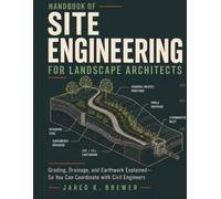 HANDBOOK OF SITE ENGINEERING FOR LANDSCAPE ARCHITECTS: Grading, Drainage, and Earthwork Explained-So You Can Coordinate with Civil Engineers