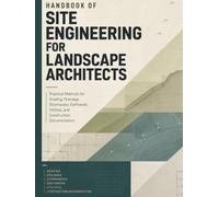 HANDBOOK OF SITE ENGINEERING FOR LANDSCAPE ARCHITECTS: Practical Methods for Grading, Drainage, Stormwater, Earthwork, Utilities, and Construction Documentation