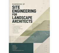HANDBOOK OF SITE ENGINEERING FOR LANDSCAPE ARCHITECTS: Practical Methods for Grading, Drainage, Stormwater, Earthwork, Utilities, and Construction Documentation