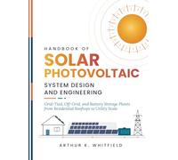 Handbook Of Solar Photovoltaic System Design And Engineering: Grid-Tied, Off-Grid, and Battery Storage Plants from Residential Rooftops to Utility Scale